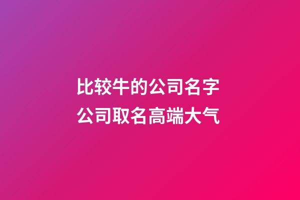 比较牛的公司名字 公司取名高端大气